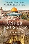 Under Jerusalem: The Buried History of the World's Most Contested City