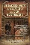 Speaking With the Spirits of the Old Southwest: Conversations With Miners, Outlaws & Pioneers Who Still Roam Ghost Towns