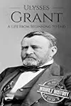 Ulysses S Grant: A Life From Beginning to End