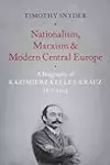 Nationalism, Marxism, and Modern Central Europe: A Biography of Kazimierz Kelles-Krauz, 1872-1905