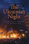 The Ukrainian Night: An Intimate History of Revolution