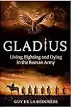 Gladius: Living, Fighting and Dying in the Roman Army