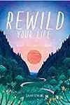 Rewild Your Life: 52 Ways to Reconnect to Nature
