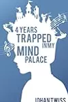 4 Years Trapped in My Mind Palace