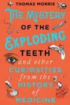 Mystery of the Exploding Teeth And Other Curiosities from the History of Medicine