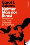 Neither Man Nor Beast: Feminism and the Defense of Animals