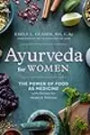 Ayurveda for Women: The Power of Food as Medicine with Recipes for Health and Wellness