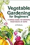 Vegetable Gardening for Beginners: A Simple Guide to Growing Vegetables at Home