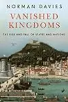 Vanished Kingdoms: The Rise and Fall of States and Nations