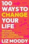 100 Ways to Change Your Life: The Science of Leveling Up Health, Happiness, Relationships & Success