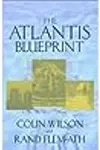 The Atlantis Blueprint: Unlocking the Ancient Mysteries of a Long-lost Civilization