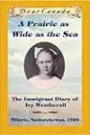 A Prairie as Wide as the Sea: The Immigrant Diary of Ivy Weatherall