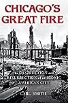 Chicago's Great Fire: The Destruction and Resurrection of an Iconic American City
