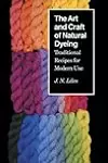 The Art and Craft of Natural Dyeing: Traditional Recipes for Modern Use
