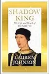Shadow King: The Life and Death of Henry VI