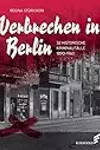 Verbrechen in Berlin. 32 historische Kriminalfälle 1890–1960