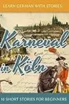 Learn German with Stories: Karneval in Köln - 10 Short Stories for Beginners