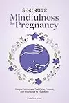 5-Minute Mindfulness for Pregnancy: Simple Practices to Feel Calm, Present, and Connected to Your Baby