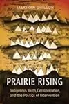 Prairie Rising: Indigenous Youth, Decolonization, and the Politics of Intervention
