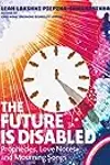 The Future Is Disabled: Prophecies, Love Notes, and Mourning Songs