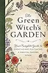 The Green Witch's Garden: Your Complete Guide to Creating and Cultivating a Magical Garden Space