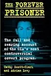 The Forever Prisoner: The Full and Searing Account of the CIA’s Most Controversial Covert Program