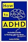 How to ADHD: An Insider's Guide to Working with Your Brain