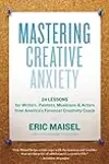 Mastering Creative Anxiety: 24 Lessons for Writers, Painters, Musicians, and Actors from America's Foremost Creativity Coach