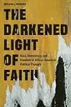 The Darkened Light of Faith: Race, Democracy, and Freedom in African American Political Thought