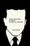 Cruel Britannia: A Secret History of Torture