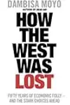 How the West Was Lost: Fifty Years of Economic Folly - And the Stark Choices Ahead