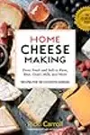 Home Cheese Making: From Fresh and Soft to Firm, Blue, Goat’s Milk, and More; Recipes for 100 Favorite Cheeses