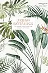 Urban Botanics: An Indoor Plant Guide for Modern Gardeners