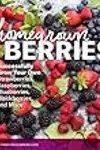Homegrown Berries: Successfully Grow Your Own Strawberries, Raspberries, Blueberries, Blackberries, and More