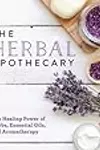 The Herbal Apothecary: Healing Power of Herbs, Essential Oils, and Aromatherapy