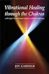 Vibrational Healing Through the Chakras: With Light, Color, Sound, Crystals, and Aromatherapy