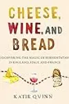 Cheese, Wine, and Bread: Discovering the Magic of Fermentation in England, Italy, and France