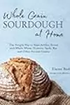Whole Grain Sourdough at Home: The Simple Way to Bake Artisan Bread with Whole Wheat, Einkorn, Spelt, Rye and Other Ancient Grains