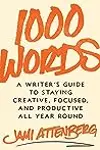 1000 Words: A Writer's Guide to Staying Creative, Focused, and Productive All Year Round