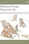 Medieval Siege Weapons (2): Byzantium, the Islamic World & India AD 476-1526