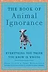 The Book of Animal Ignorance: Everything You Think You Know Is Wrong