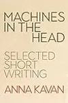 Machines in the Head: The Selected Short Writing of Anna Kavan