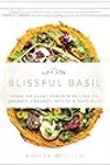 Blissful Basil: Over 100 Plant-Powered Recipes to Unearth Vibrancy, Health, and Happiness
