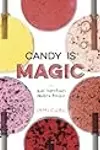 Candy Is Magic: Real Ingredients, Modern Recipes