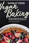 Whole Food Vegan Baking: Delicious Recipes Using Healthy, Natural Ingredients