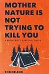 Mother Nature Is Not Trying to Kill You: A Bushcraft Survival Guide