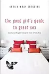 The Good Girl's Guide to Great Sex: And You Thought Bad Girls Have All the Fun