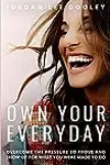 Own Your Everyday:  Overcome the Pressure to Prove and Show Up for What You're Made to Do
