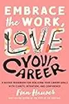 Embrace the Work, Love Your Career: A Guided Workbook for Realizing Your Career Goals with Clarity, Intention, and Confidence