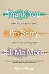 Thank You. I'm Sorry. Tell Me More.: How to Change the World with 3 Sacred Sayings